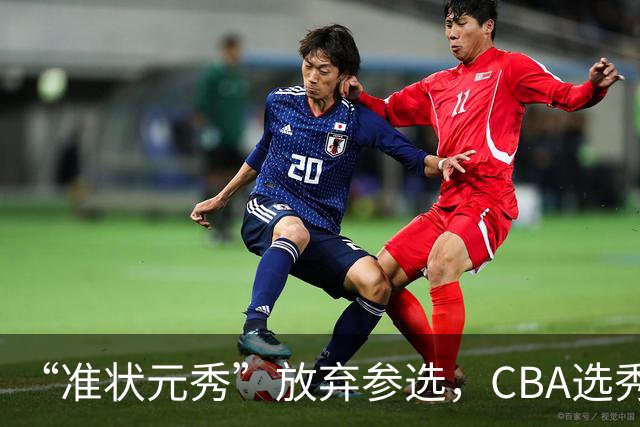 “准状元秀”放弃参选，CBA选秀需解决两大发展难题