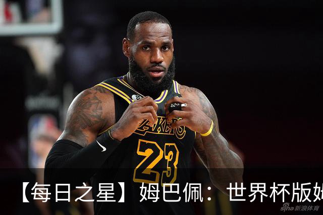 【每日之星】姆巴佩：世界杯版姆总大杀四方 超越吉鲁对望克洛泽