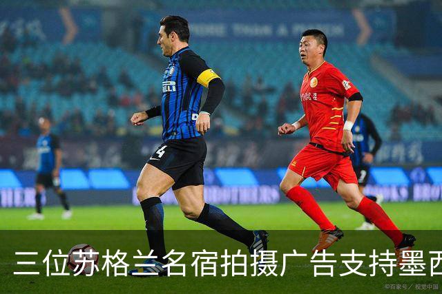 三位苏格兰名宿拍摄广告支持墨西哥：我们在主场能和任何对手抗衡