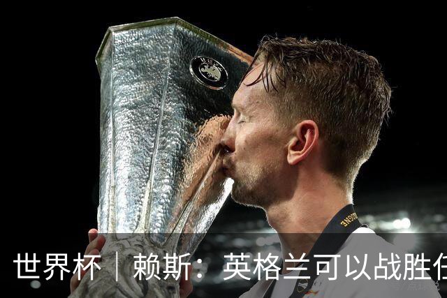 世界杯｜赖斯：英格兰可以战胜任何对手
