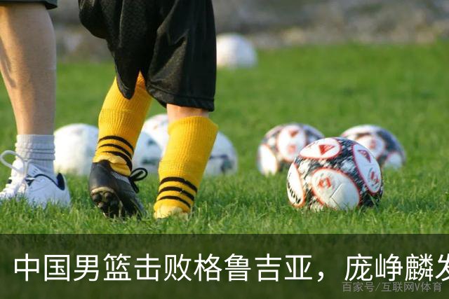 中国男篮击败格鲁吉亚，庞峥麟发挥出色未来能否取代高诗岩？