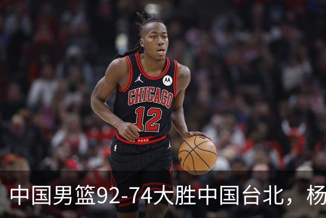 中国男篮92-74大胜中国台北，杨瀚森正负值-4，球员评分出炉：庞峥麟首秀9.7分，高诗岩2.4分垫底
