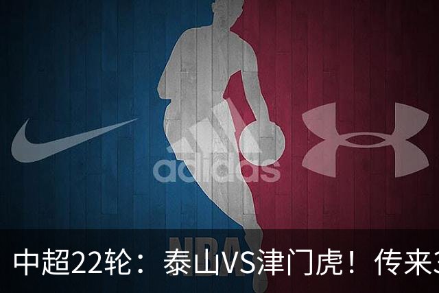 中超22轮：泰山VS津门虎！传来3好2坏消息，津门虎有望拿下3分