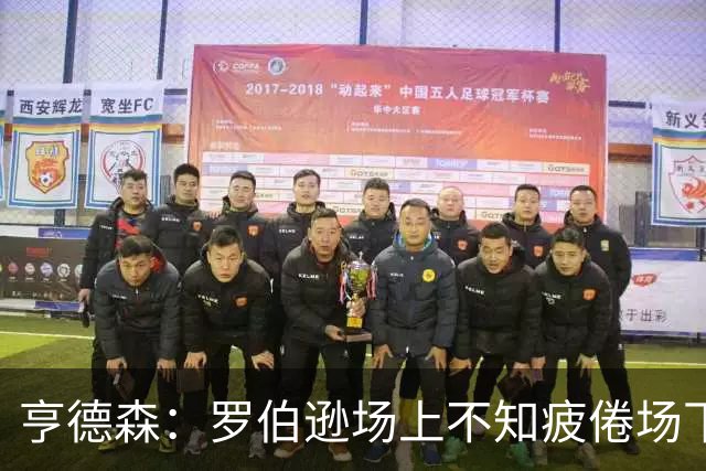 亨德森：罗伯逊场上不知疲倦场下活跃气氛 他是天生的领袖