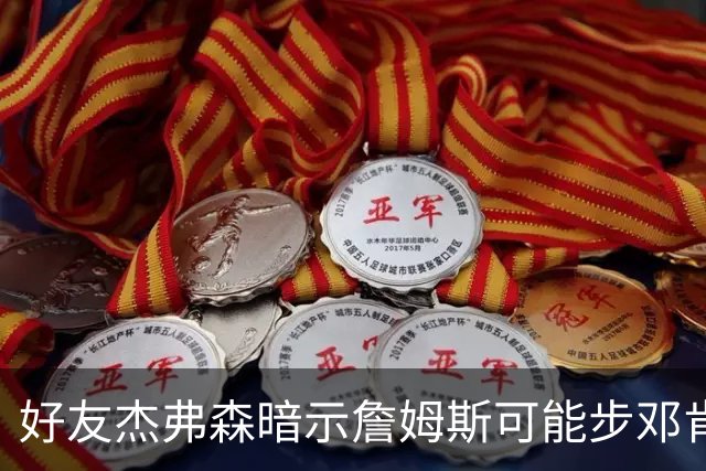 好友杰弗森暗示詹姆斯可能步邓肯后尘：若76人夺冠，他或许只打一年