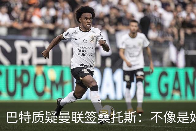 巴特质疑曼联签桑托斯：不像是好笔签约，花5000万镑为潜力买单