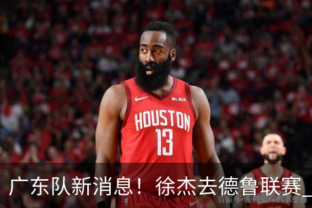 广东队新消息！徐杰去德鲁联赛 胡明轩恢复良好 杜润旺痛失顶薪合同