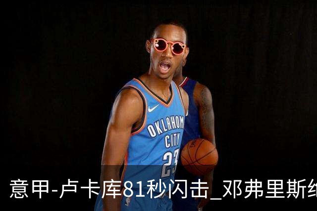 意甲-卢卡库81秒闪击 邓弗里斯绝杀 国际米兰2-1