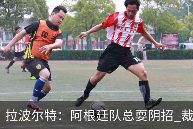 拉波尔特：阿根廷队总耍阴招 裁判不该被他们骑到头上