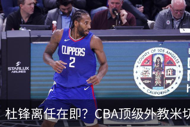 杜锋离任在即？CBA顶级外教米切尔或将加盟广东队，年薪预计破千万