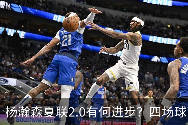 杨瀚森夏联2.0有何进步？四场球亮点与隐忧同在