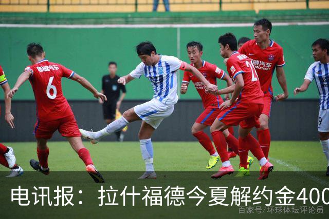 电讯报：拉什福德今夏解约金4000万镑，但不适用于曼城和利物浦