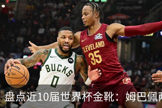 盘点近10届世界杯金靴：姆巴佩两届登顶，单届10球无人能及！