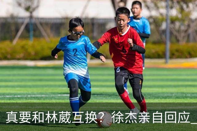 真要和林葳互换？徐杰亲自回应 去同曦比留在广东好