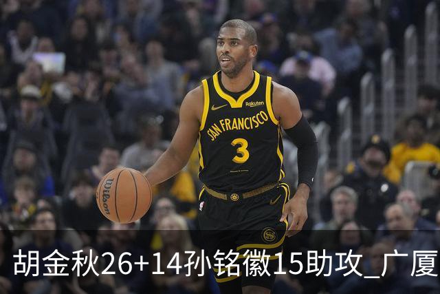 胡金秋26+14孙铭徽15助攻 广厦胜山西夺4连胜