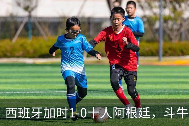西班牙加时1-0十人阿根廷，斗牛士终结卫冕冠军，时隔16年再夺大力神杯！