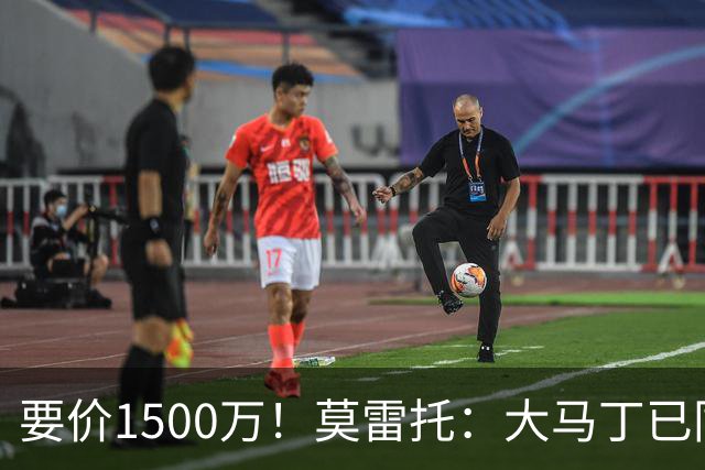 要价1500万！莫雷托：大马丁已同意加盟尤文，尤文想压价到1000万
