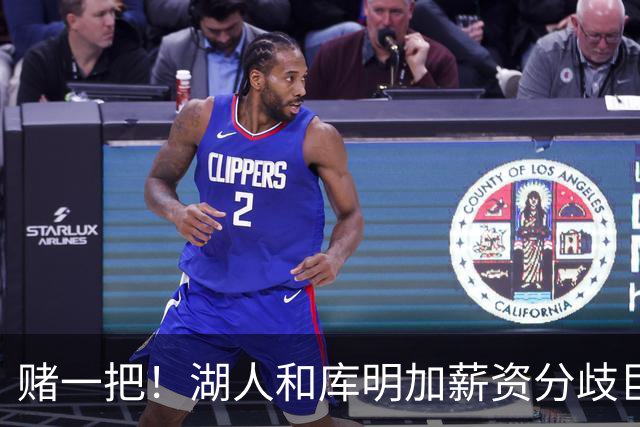 赌一把！湖人和库明加薪资分歧巨大，计划三方先签后换追求库明加
