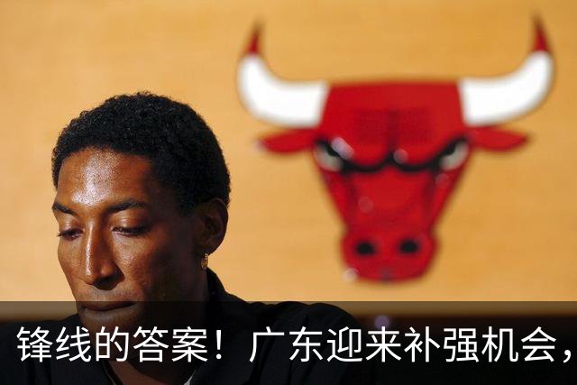 锋线的答案！广东迎来补强机会，CBA“新得分机器”被杜锋看中？