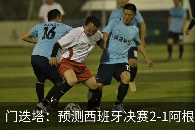 门迭塔：预测西班牙决赛2-1阿根廷，梅西将罚丢点球