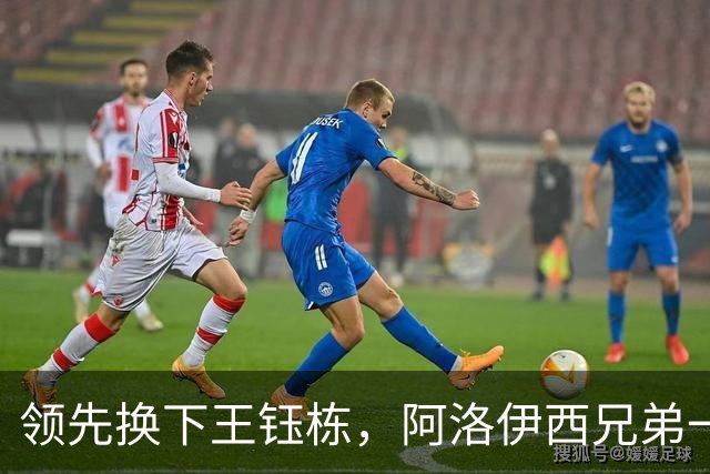 领先换下王钰栋，阿洛伊西兄弟一个套路，浙江还能忍，李镇全与米特里策和解