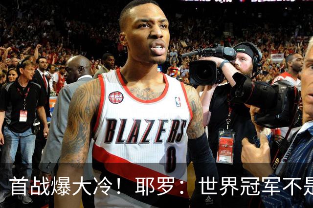 首战爆大冷！耶罗：世界冠军不是在第一场决定，放平心态专注下场