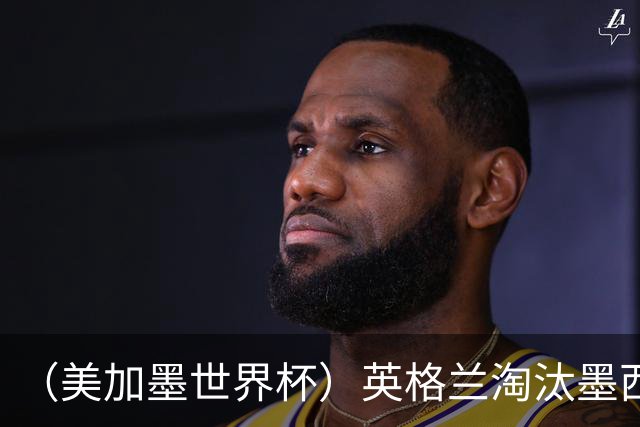（美加墨世界杯）英格兰淘汰墨西哥晋级八强 东道主球队已有两支出局