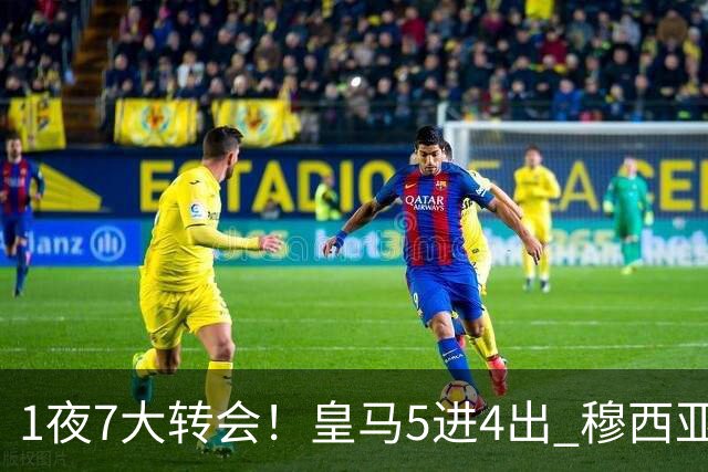 1夜7大转会！皇马5进4出 穆西亚拉转会传闻 新月有意引进恩迪亚耶