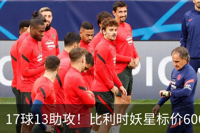 17球13助攻！比利时妖星标价6000万，三家豪门神仙打架夏窗还没正式开启，足球圈已经炸开了锅