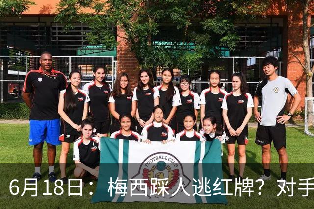 6月18日：梅西踩人逃红牌？对手主帅一句话令人闭嘴，他让比赛变得太轻松