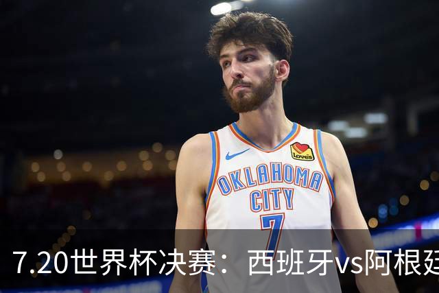 7.20世界杯决赛：西班牙vs阿根廷