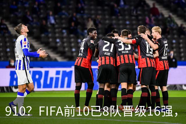 9/10？FIFA前10已8队晋级16强，阿根廷明日出战荷兰是唯一出局队