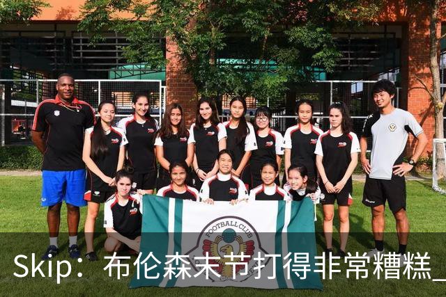 Skip：布伦森末节打得非常糟糕 但他完成了今晚最致命的一投