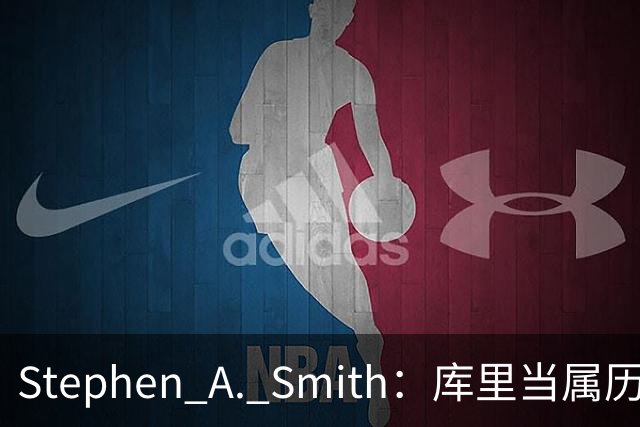 Stephen A. Smith：库里当属历史前五，名人堂为他首开现役球员特展