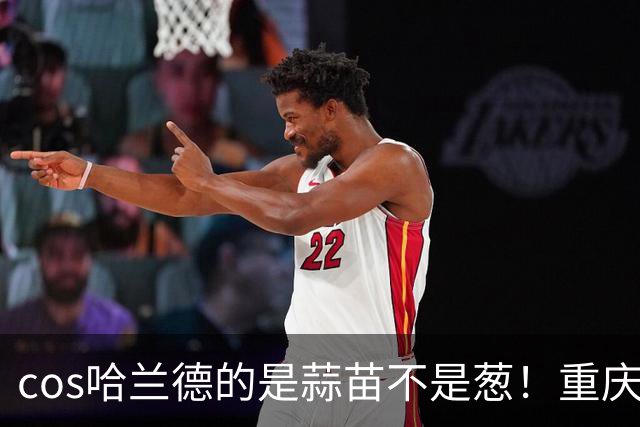 cos哈兰德的是蒜苗不是葱！重庆小伙才是原作者 视频被偷浏览破亿